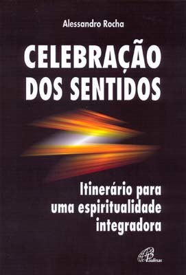 Celebração Dos Sentidos Itinerário Para Uma Espiritualidade Integradora