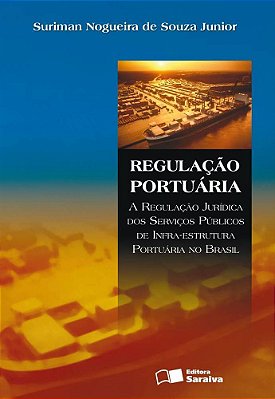 Regulação Portuária: A Regulação Jurídica Dos Serviços Públicos De Infra-Estrutura Portuária No Brasil - 1ª Edição De 2008