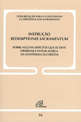 Instrução Redemptionis Sacramentum - Doc. 16 Sobre Alguns Aspectos Que Se Deve Observar E Evitar Acerca Da S. Eucaristia
