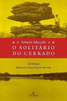 Amaro Macedo - O Solitário Do Cerrado Um Naturalista Dos Nossos Dias