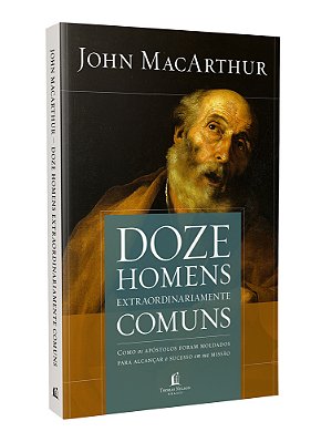 Doze Homens Extraordinariamente Comuns - Repack Como Os Apóstolos Foram Moldados Para Alcançar O Sucesso Em Sua Missão