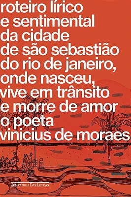 Roteiro Lírico E Sentimental Da Cidade De São Sebastião Do Rio De Janeiro, Onde Nasceu, Vive Em Trânsito E Morre De Amor O Poeta Vinicius De Moraes..-