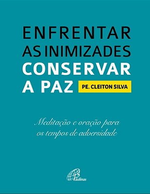 Enfrentar As Inimizades, Conservar A Paz Meditação E Oração Para Os Tempos De Adversidade