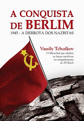 A Conquista De Berlim 1945 - A Derrota Dos Nazistas