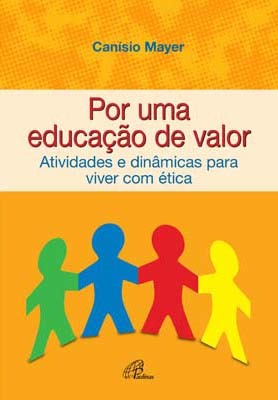 Por Uma Educação De Valor Atividades E Dinâmicas Para Viver Com Ética
