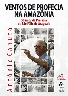 Ventos De Profecia Na Amazônia 50 Anos Da Prelazia De São Fêlix Do Araguaia