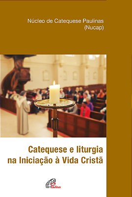 Catequese E Liturgia Na Iniciação À Vida Cristã