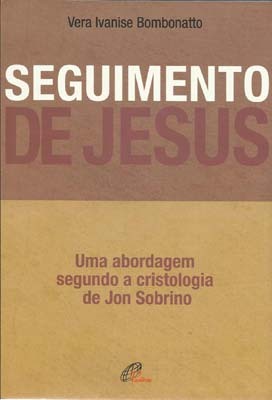 Seguimento De Jesus Uma Abordagem A Partir Da Cristologia De Jon Sobrino