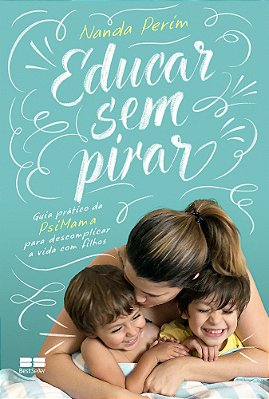 Educar Sem Pirar Guia Prático Da Psimama Para Descomplicar A Vida Com Filhos