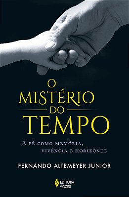O Mistério Do Tempo A Fé Como Memória, Vivência E Horizonte