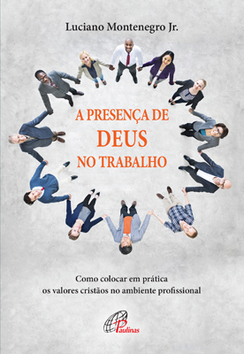 A Presença De Deus No Trabalho Como Colocar Em Prática Os Valores Cristãos No Ambiente Profissional