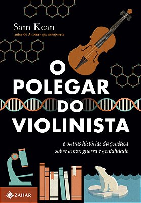 O Polegar Do Violinista E Outras Histórias Da Genética Sobre Amor, Guerra E Genialidade