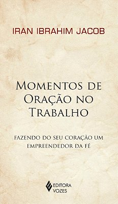 Momentos De Oração No Trabalho Fazendo Do Seu Coração Um Empreendedor Da Fé