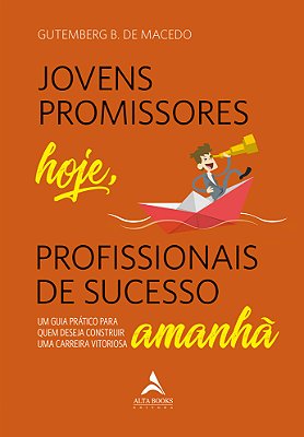 Jovens Promissores Hoje, Profissionais De Sucesso Amanhã Um Guia Prático Para Quem Deseja Construir Uma Carreira Vitoriosa