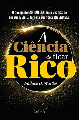 A Ciência De Ficar Rico O Desejo De Enriquecer, Uma Vez Fixado Em Sua Mente, Tornará A Sua Força Invencível