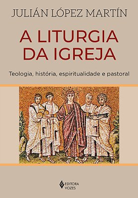 A Liturgia Da Igreja Teologia, História, Espiritualidade E Pastoral