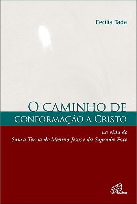 Caminho De Conformação A Cristo Na Vida De Santa Teresa Do Menino Jesus E Da Sagrada Face
