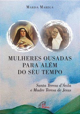 Mulheres Ousadas Para Além De Seu Tempo Santa Teresa D Ávila E Madre Teresa De Jesus