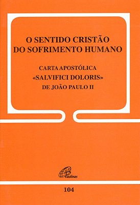O Sentido Cristão Do Sofrimento Humano - 104 Carta Apostólica Salvifici Doloris De João Paulo II