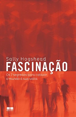 Fascinação Os 7 Segredos Para Cativar O Mundo À Sua Volta