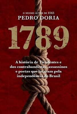 1789 - A História De Tiradentes - Os Contrabandistas, Assassinos E Poetas Que Sonharam A Indepência