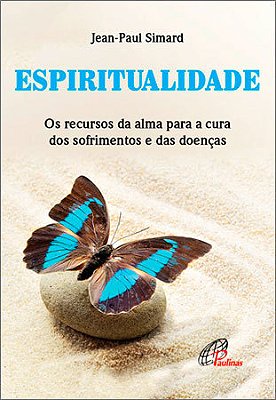 Espiritualidade Os Recursos Da Alma Para A Cura Dos Sofrimentos E Das Doenças