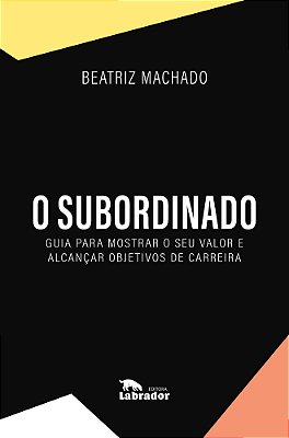 O Subordinado Guia Para Mostrar O Seu Valor E Alcançar Objetivos De Carreira