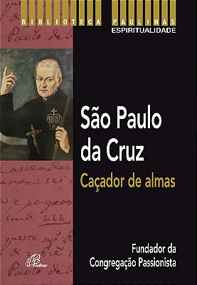 São Paulo Da Cruz: Caçador De Almas Fundador Da Congregação Passionista