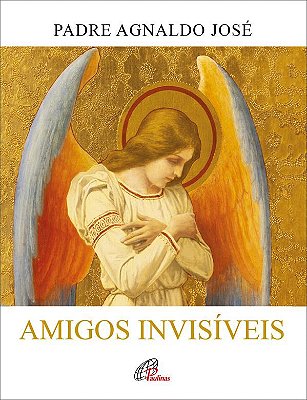Amigos Invisíveis A Presença Dos Anjos Na Bíblia E Em Nossa Vida