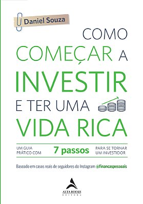 Como Começar A Investir E Ter Uma Vida Rica Um Guia Prático Com 7 Passos Para Se Tornar Um Investidor