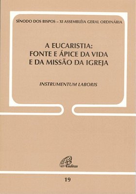 A Eucaristia - Fonte E Ápice Da Vida E Da Missão Da Igreja - Doc. 19 Instrumentum Laboris