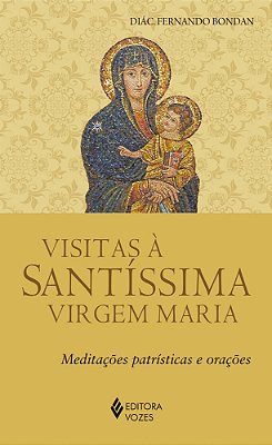 Visitas À Santíssima Virgem Maria Meditações Patrísticas E Orações