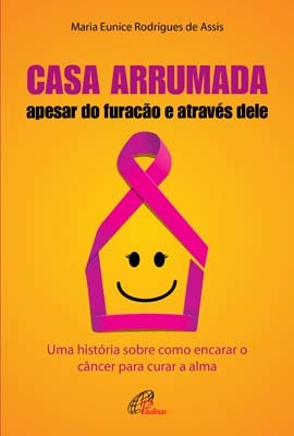 Casa Arrumada, Apesar Do Furacão E Através Dele Uma História Sobre Como Encarar O Câncer Para Curar A Alma