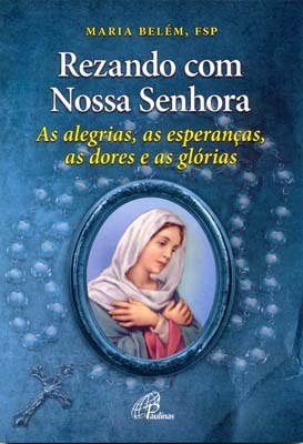 Rezando Com Nossa Senhora As Alegrias, As Esperanças, As Dores E As Glórias