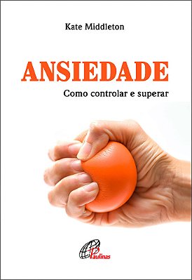Ansiedade: Como Controlar E Superar