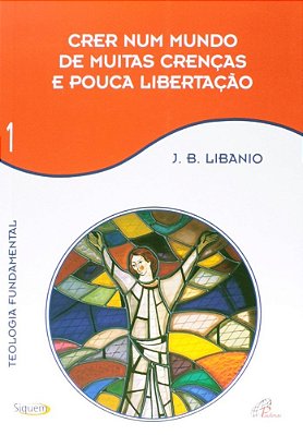 Crer Num Mundo De Muitas Crenças E Pouca Libertação - Vol 1 Teologia Fundamental