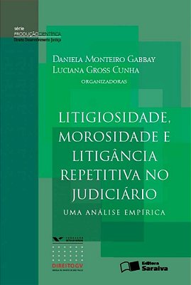 Litigiosidade, Morosidade E Litigância Repetitiva No Judiciário: Uma Análise Empírica - 1ª Edição De 2013