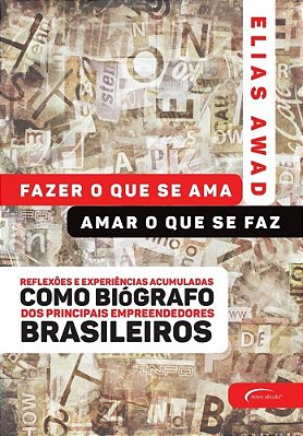 Fazer O Que Se Ama, Amar O Que Se Faz Reflexões E Experiências Acumuladas Como Biógrafo Dos Principais Empreendedores Brasileiros