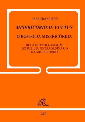 Misericordiae Vultus: O Rosto Da Misericórdia - Doc. 200 Bula De Proclamação Do Jubileu Extraordinário Da Misericórdia