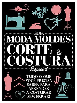 Guia Moda Moldes - Corte & Costura - Especial - Vol. 1 Tudo O Que Você Precisa Saber Para Aprender A Costurar Sem Errar!