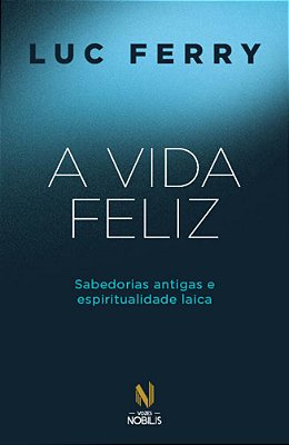 A Vida Feliz Sabedorias Antigas E Espiritualidade Laica