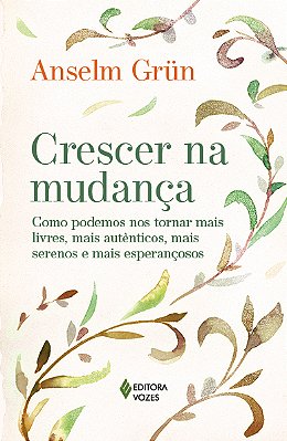 Crescer Na Mudança Como Podemos Nos Tornar Mais Livres, Mais Autênticos, Mais Serenos E Mais Esperançosos