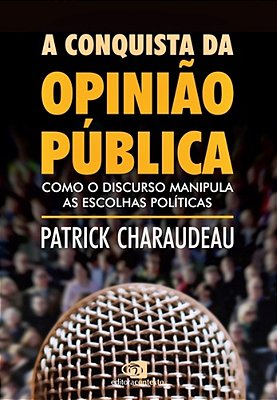 A Conquista Da Opinião Publica - Como O Discurso Manipula As Escolhas Politicas