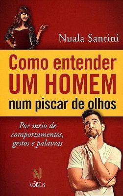 Como Entender Um Homem Num Piscar De Olhos - Por Meio De Comportamentos, Gestos E Palavras.