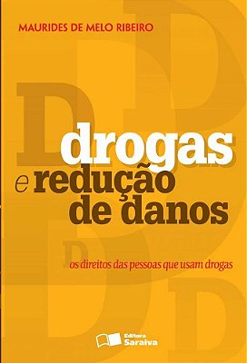 Drogas E Redução De Danos: Os Direitos Das Pessoas Que Usam Drogas - 1ª Edição De 2013