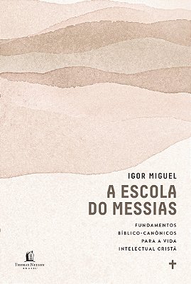 A Escola Do Messias Fundamentos Bíblico-Canônicos Para A Vida Intelectual Cristã