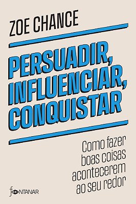 Persuadir, Influenciar, Conquistar Como Fazer Boas Coisas Acontecerem Ao Seu Redor