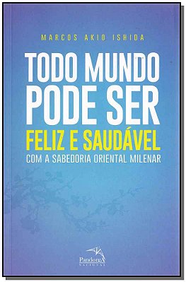 Todo Mundo Pode Ser Feliz E Saudável: Com A Sabedoria Oriental Milenar