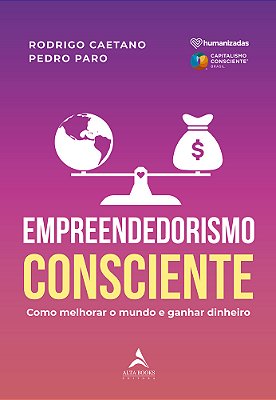 Empreendedorismo Consciente Como Melhorar O Mundo E Ganhar Dinheiro