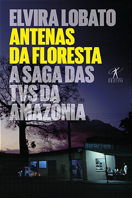 Antenas Da Floresta A Saga Das Tvs Da Amazônia